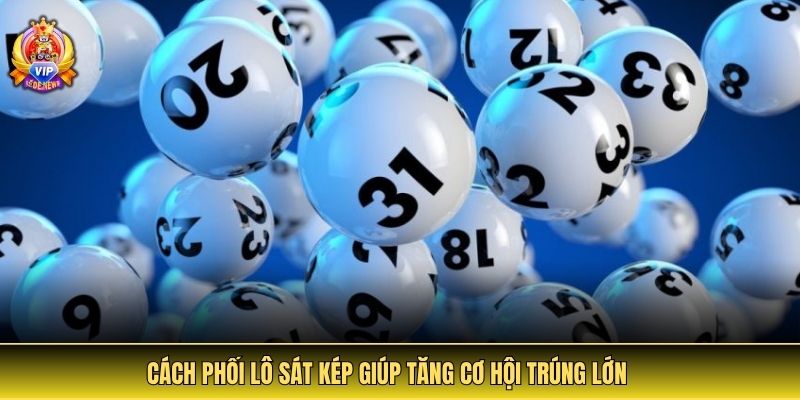 Cách phối lô sát kép giúp tăng cơ hội trúng lớn