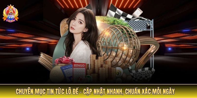 Tin Tức Lô Đề - Cập Nhật Thông Tin Uy Tín Và Cảnh Báo Rủi Ro 2 Chuyên mục tin tức lô đề – Cập nhật nhanh, chuẩn xác mỗi ngày