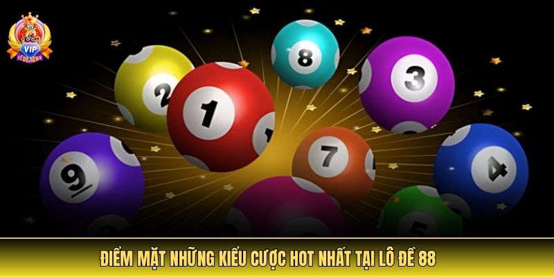 Điểm mặt những kiểu cược hot nhất tại lô đề 88