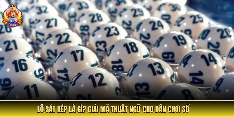 Lô sát kép là gì? Giải mã thuật ngữ cho dân chơi số