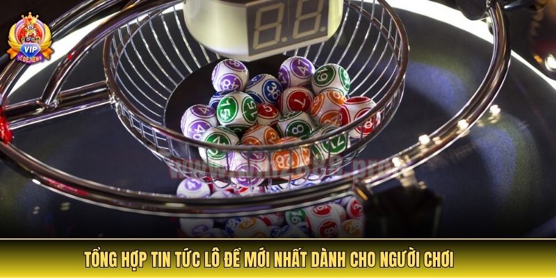 Tin Tức Lô Đề - Cập Nhật Thông Tin Uy Tín Và Cảnh Báo Rủi Ro 3 Tổng hợp tin tức lô đề mới nhất dành cho người chơi