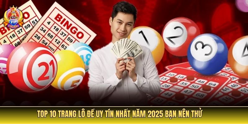 Top 10 trang lô đề uy tín nhất năm 2025 bạn nên thử