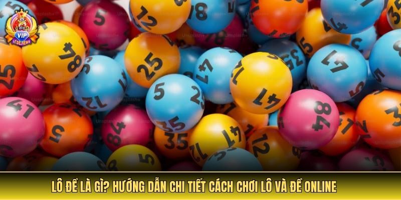 Lô đề là gì? Tìm hiểu chi tiết cách chơi lô và đề online